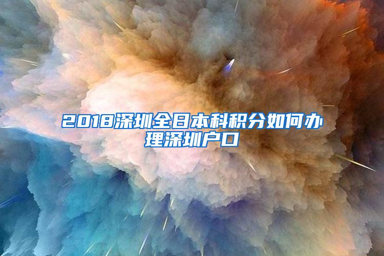 2018深圳全日本科积分如何办理深圳户口