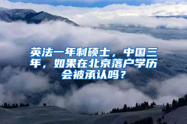 英法一年制硕士，中国三年，如果在北京落户学历会被承认吗？