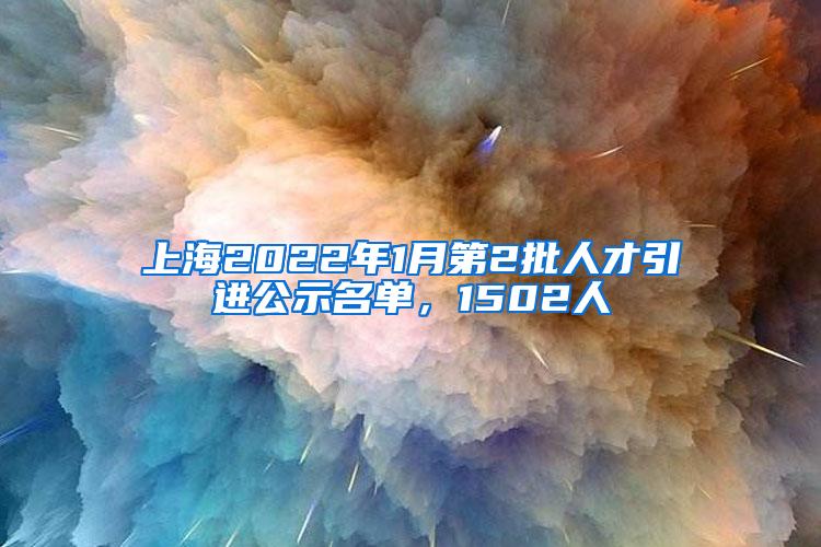 上海2022年1月第2批人才引进公示名单，1502人