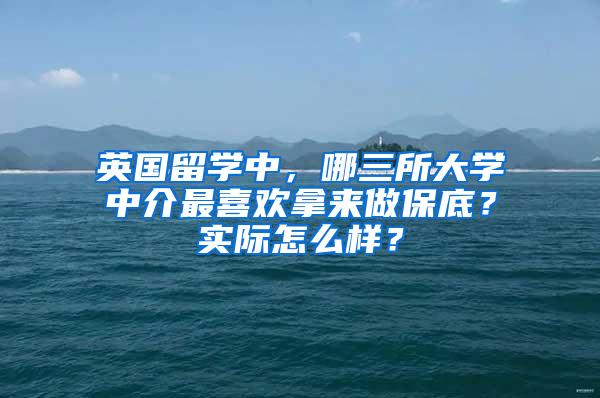 英国留学中，哪三所大学中介最喜欢拿来做保底？实际怎么样？