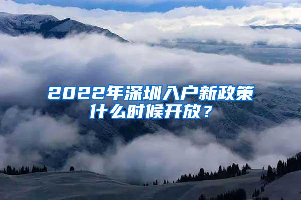 2022年深圳入户新政策什么时候开放？