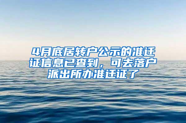 4月底居转户公示的准迁证信息已查到，可去落户派出所办准迁证了