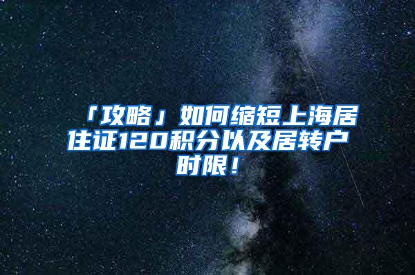 「攻略」如何缩短上海居住证120积分以及居转户时限！