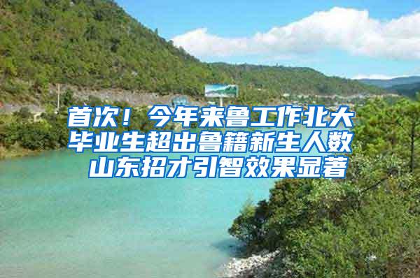 首次！今年来鲁工作北大毕业生超出鲁籍新生人数 山东招才引智效果显著