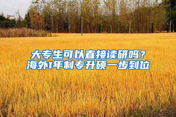 大专生可以直接读研吗？海外1年制专升硕一步到位