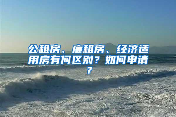 公租房、廉租房、经济适用房有何区别？如何申请？