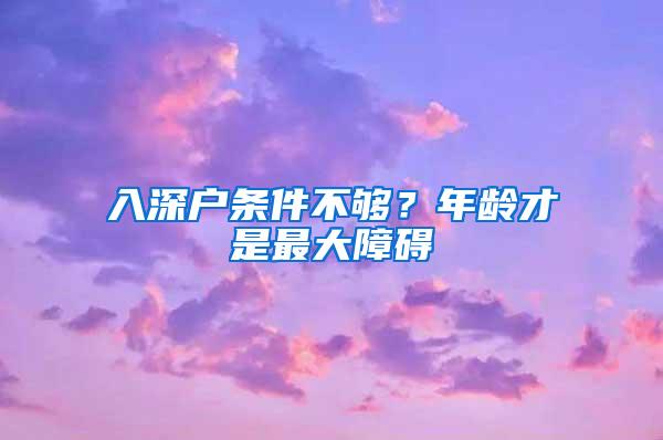 入深户条件不够？年龄才是最大障碍