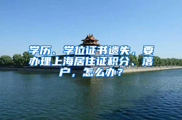 学历、学位证书遗失，要办理上海居住证积分、落户，怎么办？