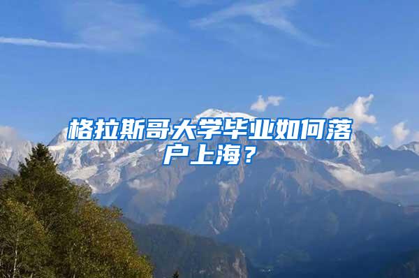 格拉斯哥大学毕业如何落户上海？