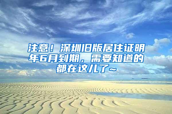 注意！深圳旧版居住证明年6月到期，需要知道的都在这儿了~