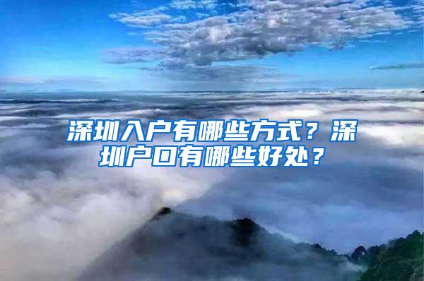 深圳入户有哪些方式？深圳户口有哪些好处？