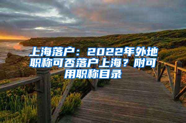 上海落户：2022年外地职称可否落户上海？附可用职称目录