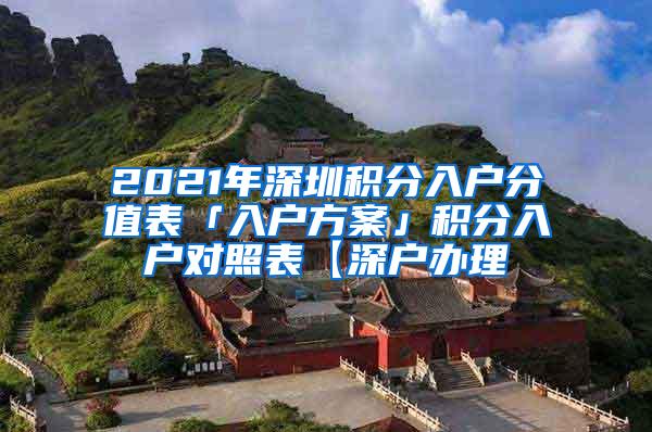 2021年深圳积分入户分值表「入户方案」积分入户对照表【深户办理