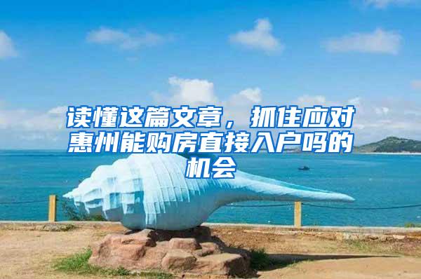 读懂这篇文章，抓住应对惠州能购房直接入户吗的机会