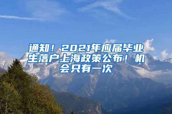 通知！2021年应届毕业生落户上海政策公布！机会只有一次