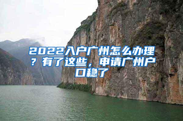 2022入户广州怎么办理？有了这些，申请广州户口稳了