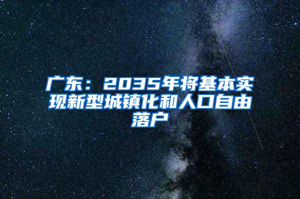 广东：2035年将基本实现新型城镇化和人口自由落户