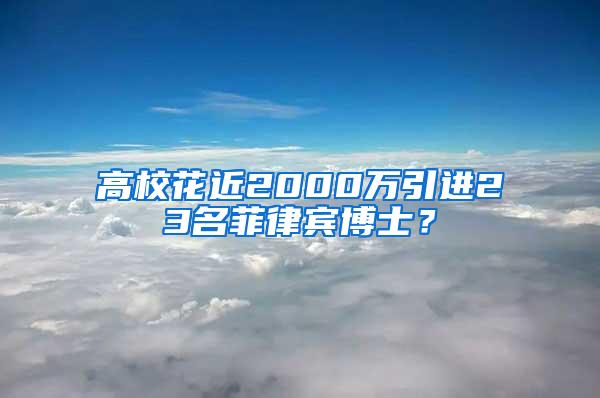 高校花近2000万引进23名菲律宾博士？