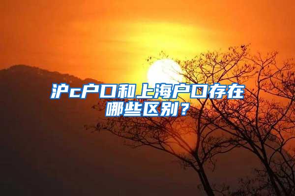 沪c户口和上海户口存在哪些区别？