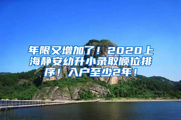 年限又增加了！2020上海静安幼升小录取顺位排序！入户至少2年！