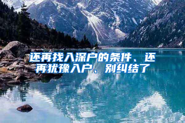 还再找入深户的条件、还再犹豫入户、别纠结了