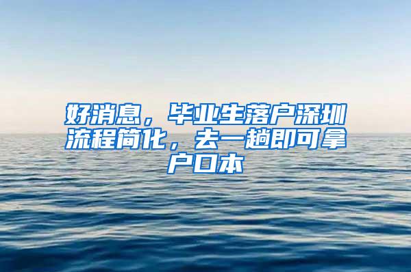 好消息，毕业生落户深圳流程简化，去一趟即可拿户口本