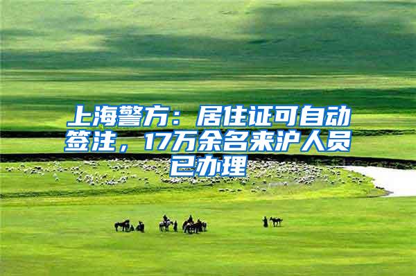 上海警方：居住证可自动签注，17万余名来沪人员已办理