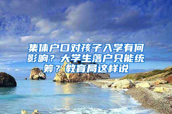 集体户口对孩子入学有何影响？大学生落户只能统筹？教育局这样说