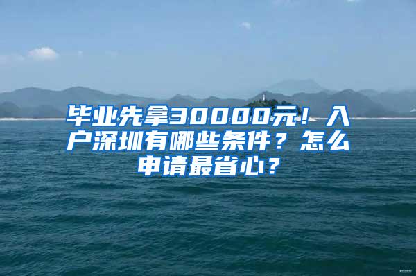 毕业先拿30000元！入户深圳有哪些条件？怎么申请最省心？