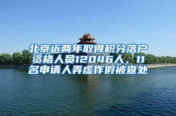 北京近两年取得积分落户资格人员12046人，11名申请人弄虚作假被查处