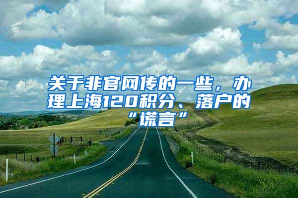 关于非官网传的一些，办理上海120积分、落户的“谎言”