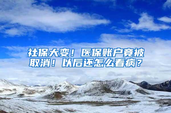 社保大变！医保账户竟被取消！以后还怎么看病？