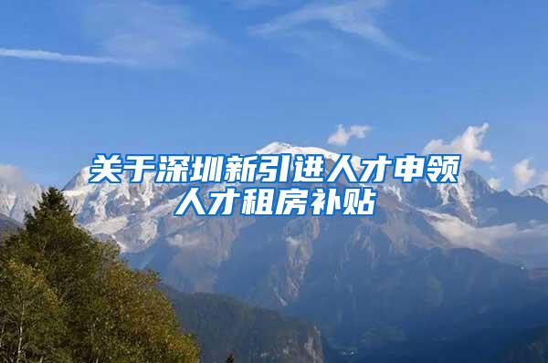 关于深圳新引进人才申领人才租房补贴