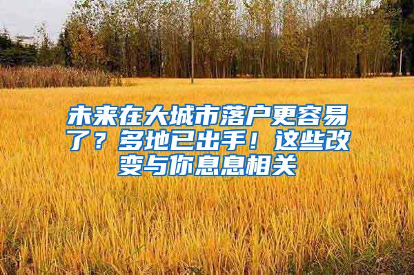 未来在大城市落户更容易了？多地已出手！这些改变与你息息相关