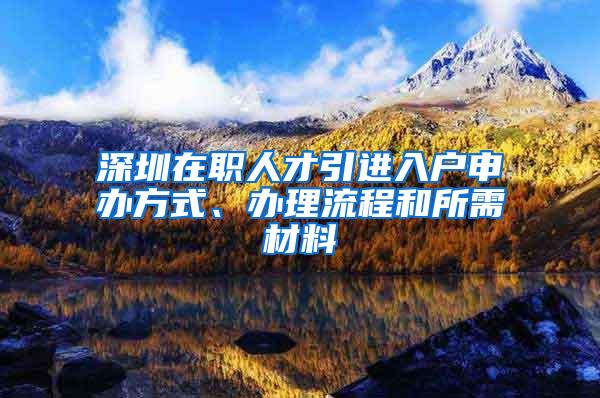 深圳在职人才引进入户申办方式、办理流程和所需材料