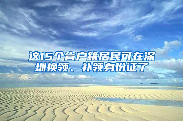 这15个省户籍居民可在深圳换领、补领身份证了