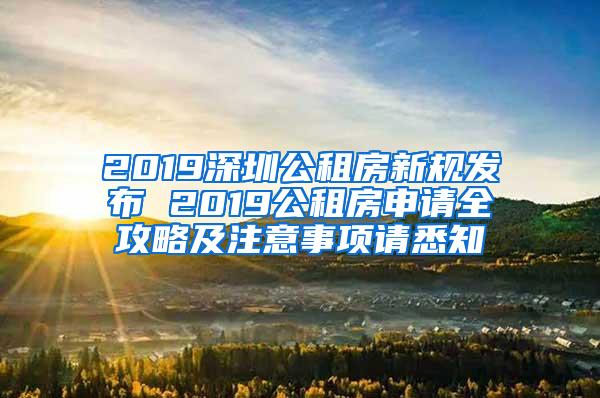 2019深圳公租房新规发布 2019公租房申请全攻略及注意事项请悉知