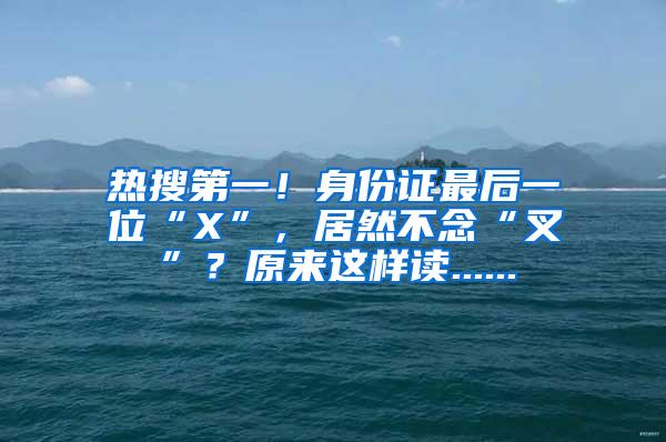 热搜第一！身份证最后一位“X”，居然不念“叉”？原来这样读......