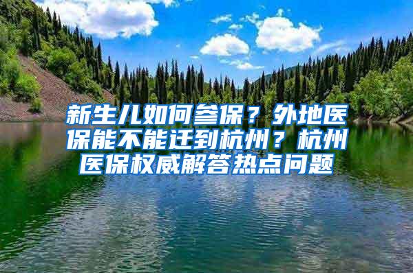 新生儿如何参保？外地医保能不能迁到杭州？杭州医保权威解答热点问题