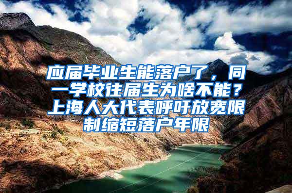 应届毕业生能落户了，同一学校往届生为啥不能？上海人大代表呼吁放宽限制缩短落户年限