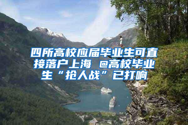 四所高校应届毕业生可直接落户上海 @高校毕业生“抢人战”已打响