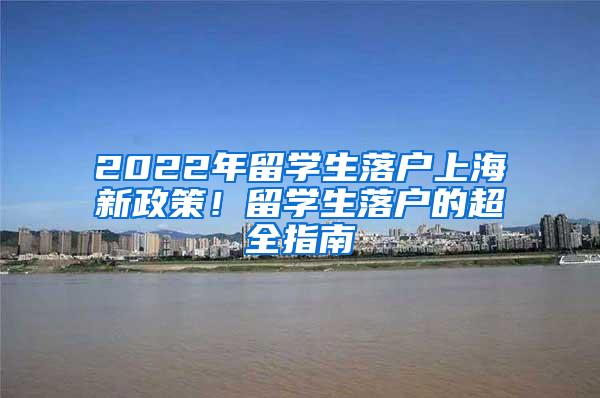 2022年留学生落户上海新政策！留学生落户的超全指南