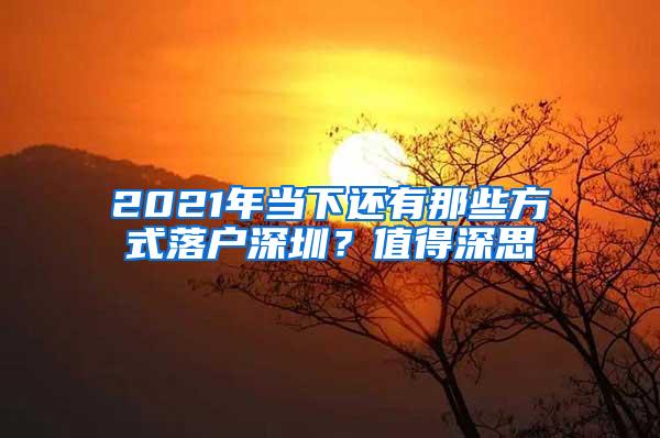 2021年当下还有那些方式落户深圳？值得深思