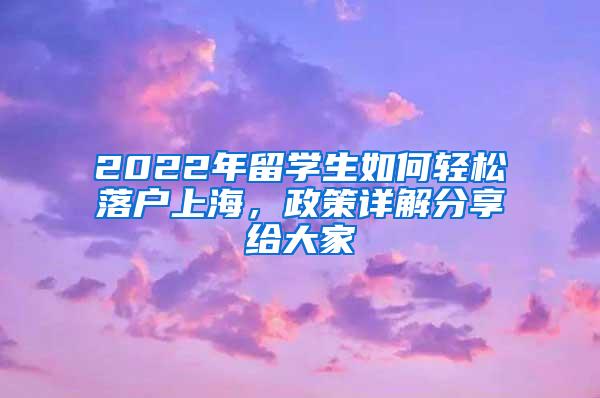 2022年留学生如何轻松落户上海，政策详解分享给大家