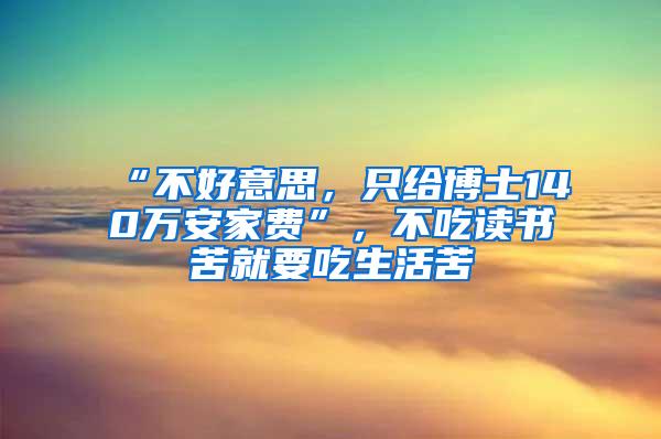 “不好意思，只给博士140万安家费”，不吃读书苦就要吃生活苦