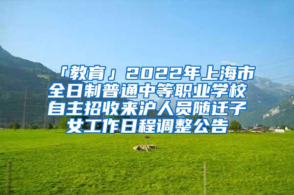 「教育」2022年上海市全日制普通中等职业学校自主招收来沪人员随迁子女工作日程调整公告