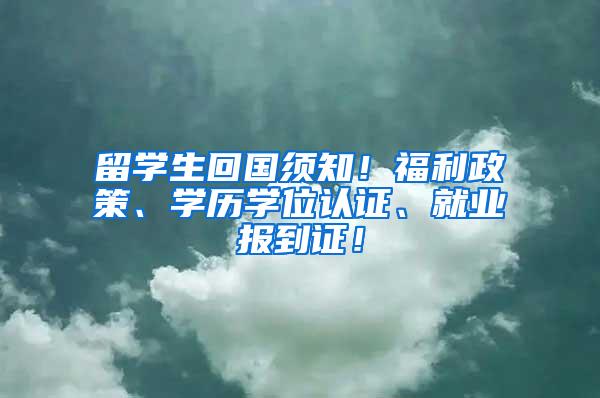 留学生回国须知！福利政策、学历学位认证、就业报到证！