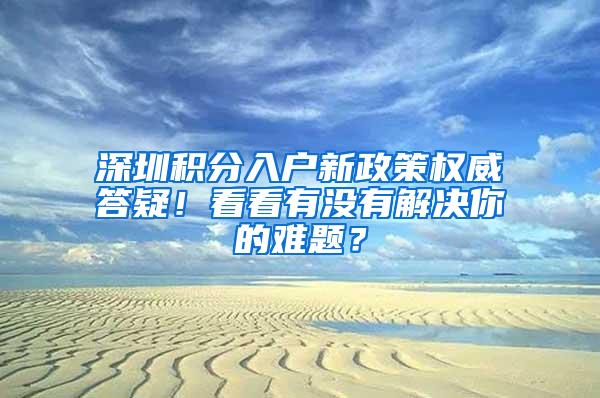 深圳积分入户新政策权威答疑！看看有没有解决你的难题？