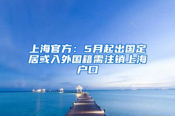 上海官方：5月起出国定居或入外国籍需注销上海户口