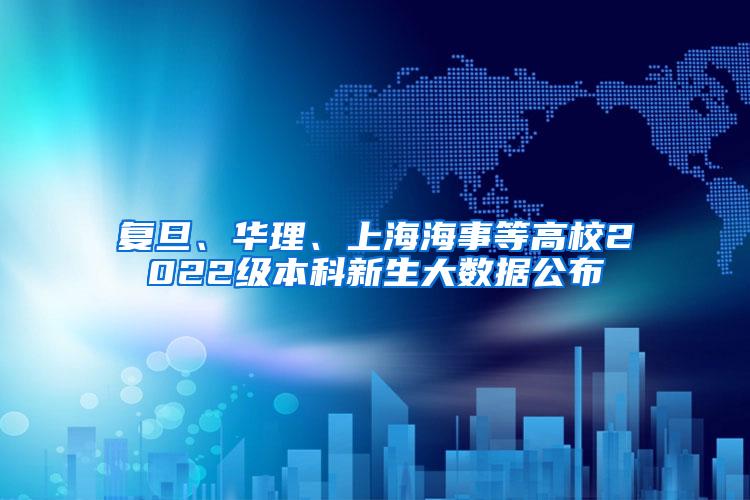 复旦、华理、上海海事等高校2022级本科新生大数据公布